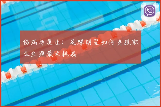 伤病与复出:足球明星如何克服职业生涯最大挑战
