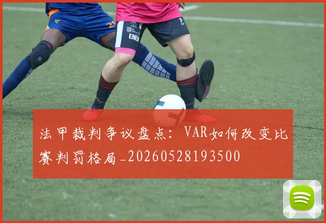 法甲裁判争议盘点:VAR如何改变比赛判罚格局_20260528193500
