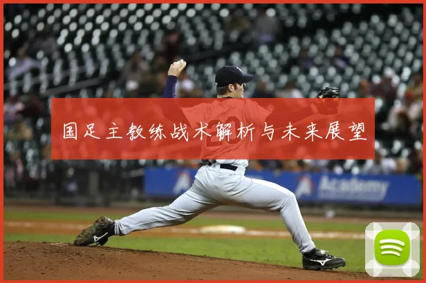 国足主教练战术解析与未来展望
