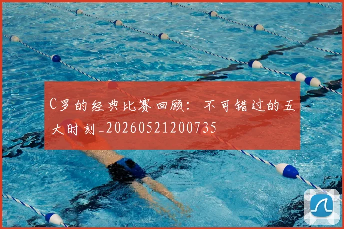 C罗的经典比赛回顾：不可错过的五大时刻_20260521200735