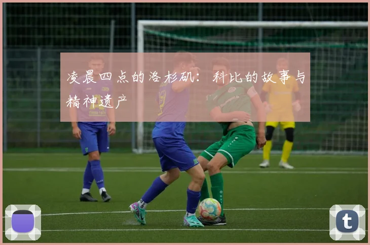 凌晨四点的洛杉矶:科比的故事与精神遗产