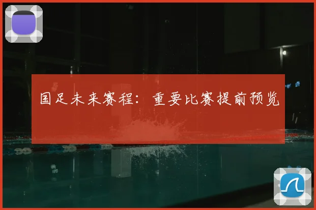 国足未来赛程:重要比赛提前预览