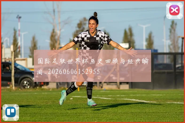 国际足联世界杯历史回顾与经典瞬间_20260606152955