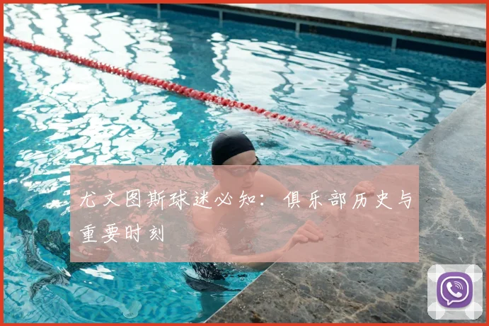 尤文图斯球迷必知:俱乐部历史与重要时刻