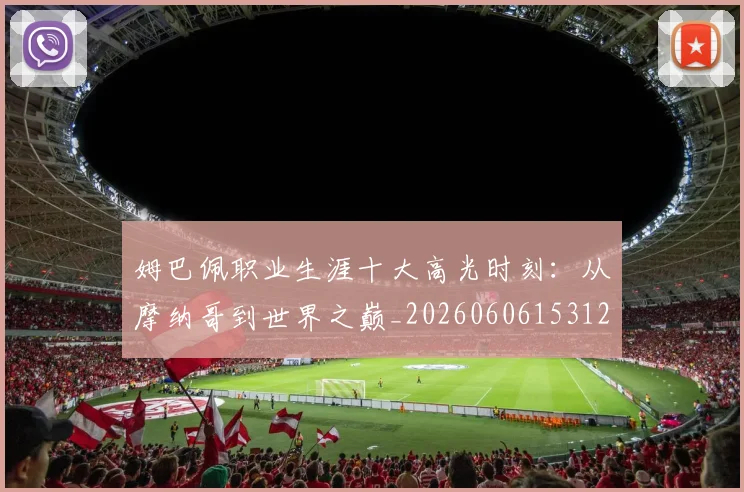 姆巴佩职业生涯十大高光时刻:从摩纳哥到世界之巅_20260606153120