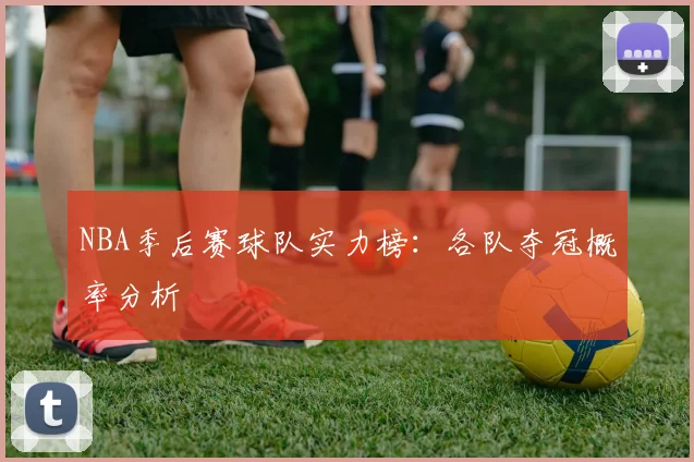 NBA季后赛球队实力榜:各队夺冠概率分析