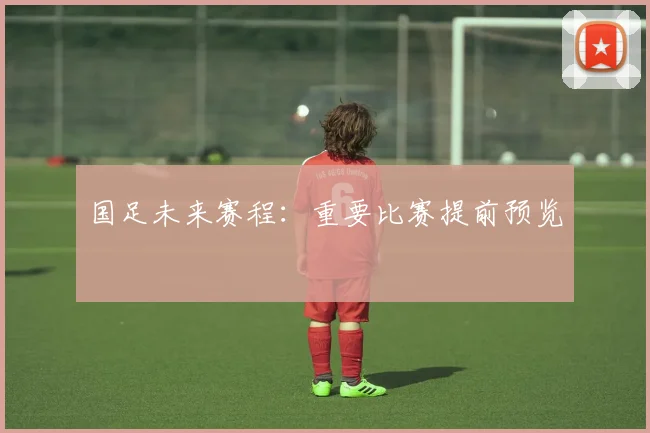 国足未来赛程:重要比赛提前预览