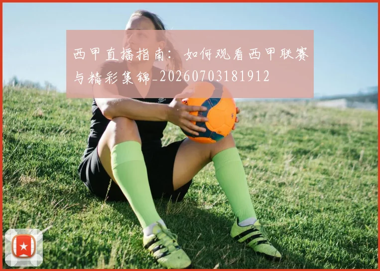 西甲直播指南：如何观看西甲联赛与精彩集锦_20260703181912