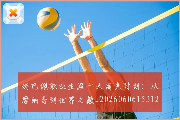 姆巴佩职业生涯十大高光时刻：从摩纳哥到世界之巅_20260606153120