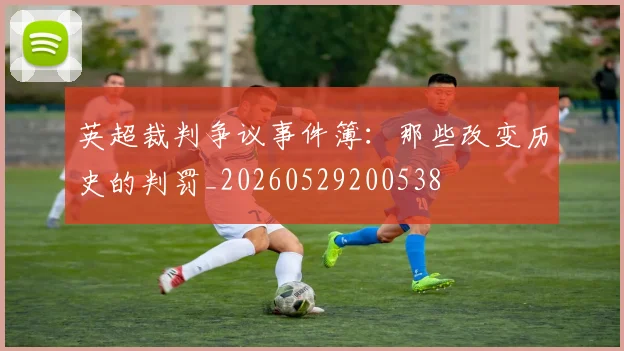 英超裁判争议事件簿:那些改变历史的判罚_20260529200538