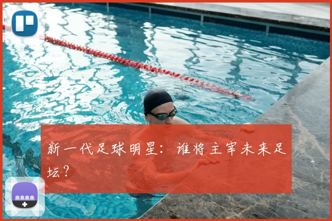 新一代足球明星：谁将主宰未来足坛？