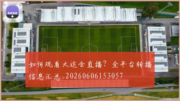 如何观看大运会直播？全平台转播信息汇总_20260606153057