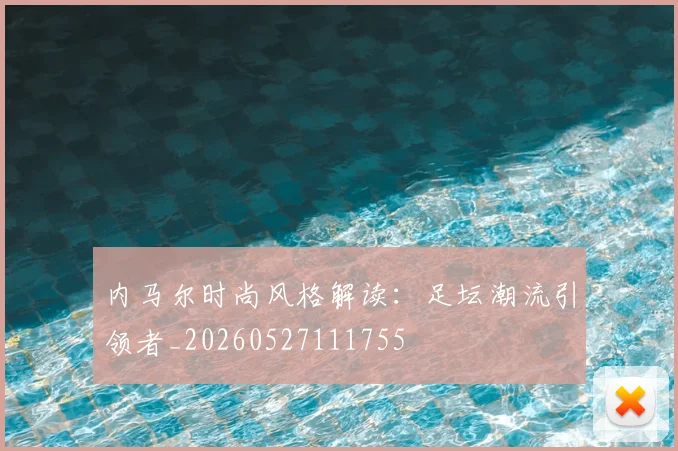 内马尔时尚风格解读:足坛潮流引领者_20260527111755
