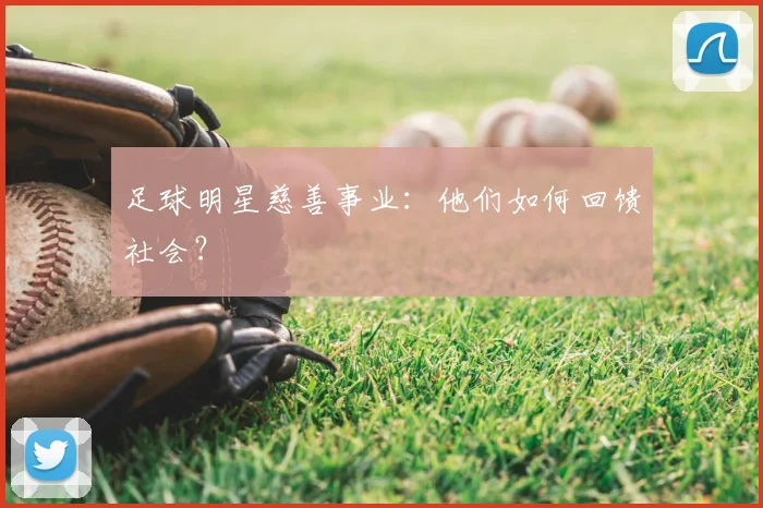 足球明星慈善事业：他们如何回馈社会？