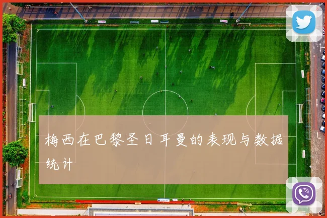 梅西在巴黎圣日耳曼的表现与数据统计
