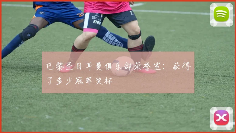 巴黎圣日耳曼俱乐部荣誉室:获得了多少冠军奖杯
