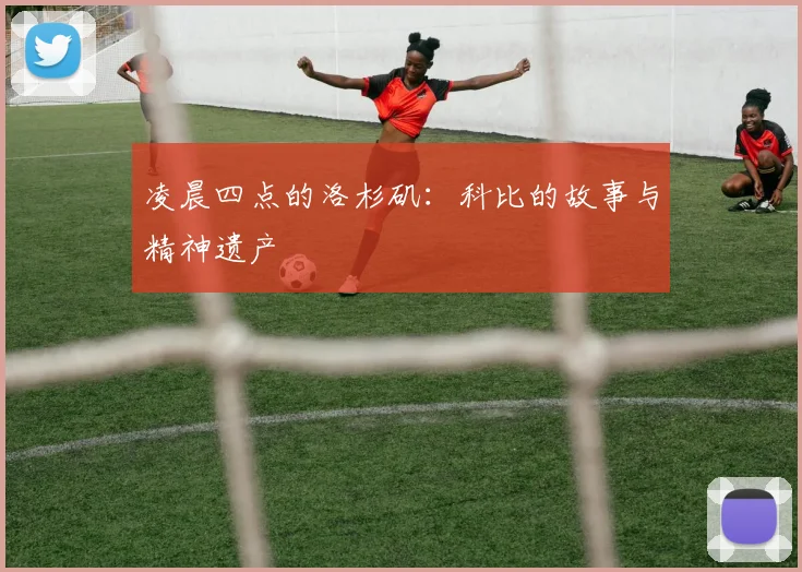 凌晨四点的洛杉矶:科比的故事与精神遗产
