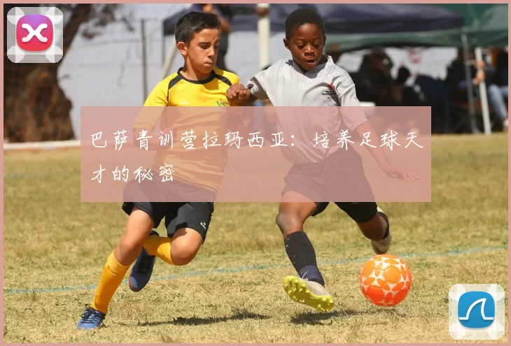巴萨青训营拉玛西亚:培养足球天才的秘密