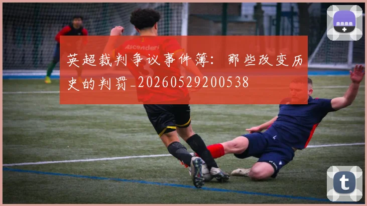 英超裁判争议事件簿：那些改变历史的判罚_20260529200538