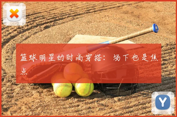 篮球明星的时尚穿搭:场下也是焦点