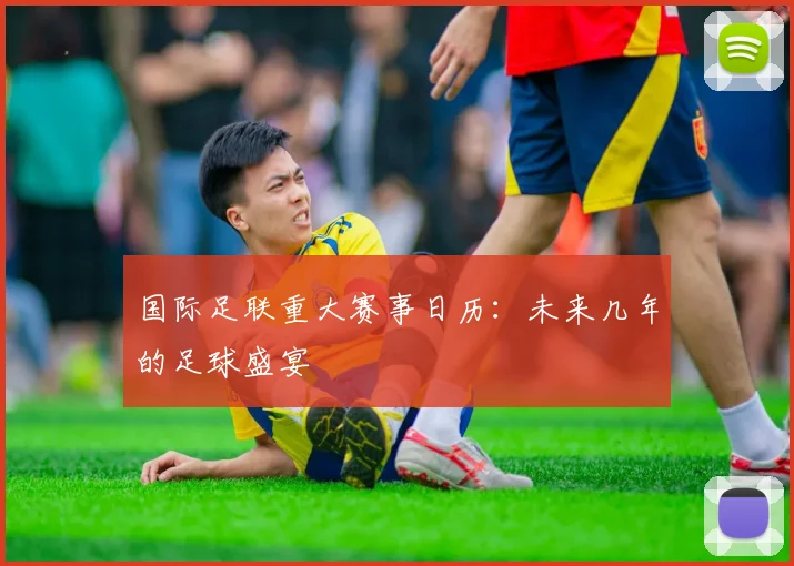 国际足联重大赛事日历:未来几年的足球盛宴