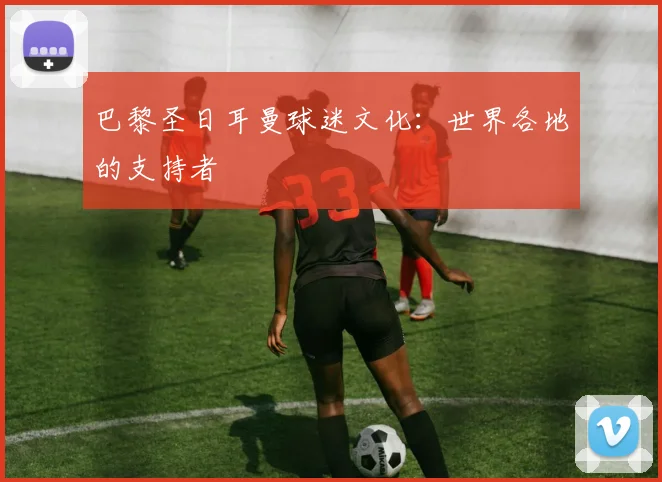 巴黎圣日耳曼球迷文化：世界各地的支持者