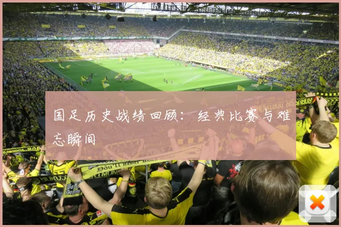 国足历史战绩回顾:经典比赛与难忘瞬间