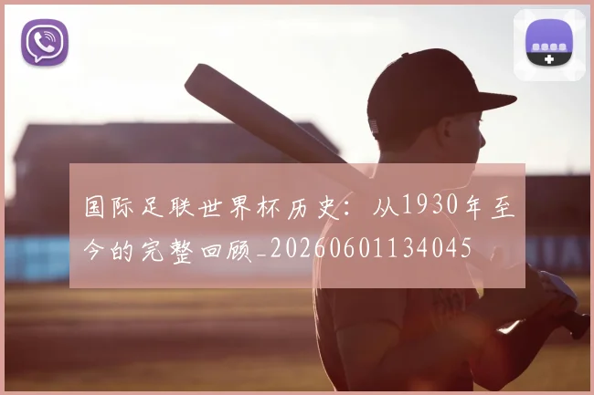 国际足联世界杯历史：从1930年至今的完整回顾_20260601134045