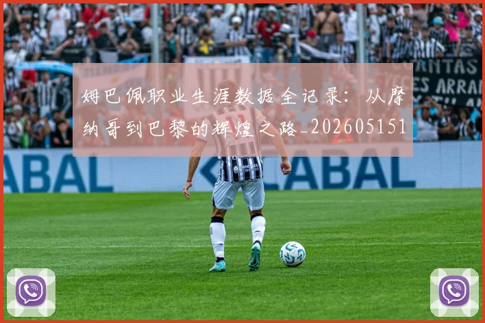 姆巴佩职业生涯数据全记录：从摩纳哥到巴黎的辉煌之路_20260515150943