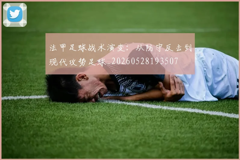 法甲足球战术演变：从防守反击到现代攻势足球_20260528193507
