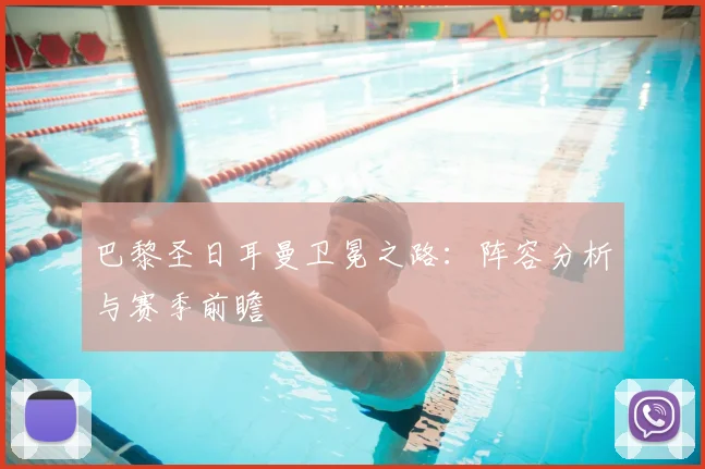 巴黎圣日耳曼卫冕之路:阵容分析与赛季前瞻