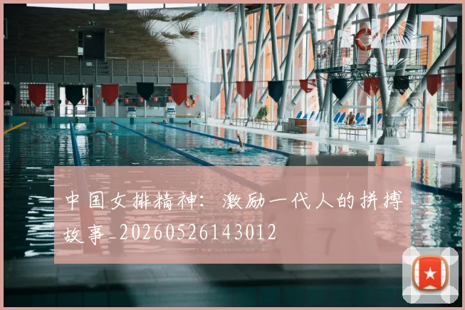 中国女排精神：激励一代人的拼搏故事_20260526143012