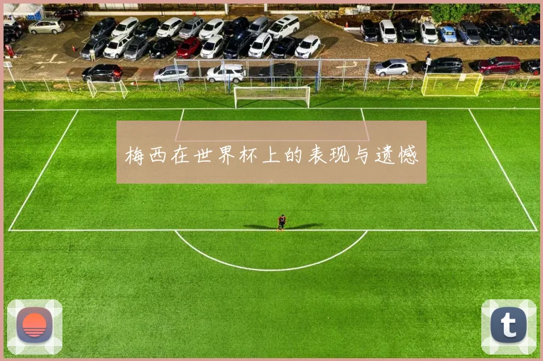 梅西在世界杯上的表现与遗憾