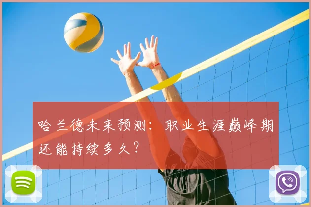 哈兰德未来预测:职业生涯巅峰期还能持续多久?