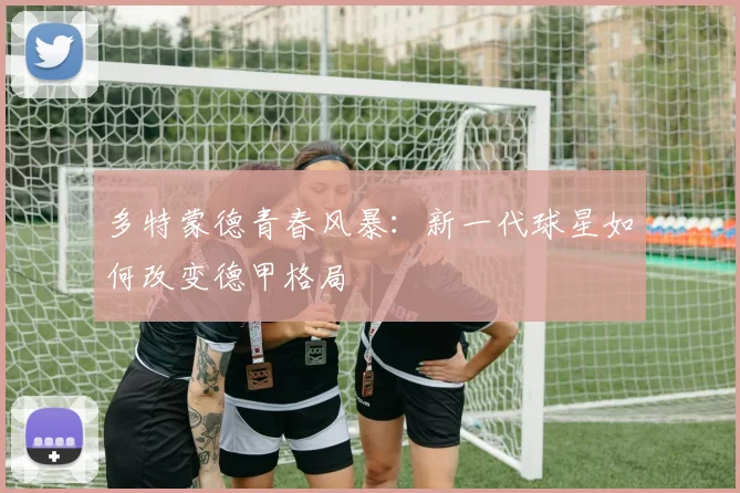 多特蒙德青春风暴:新一代球星如何改变德甲格局