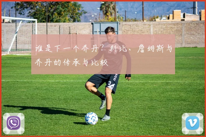 谁是下一个乔丹?科比、詹姆斯与乔丹的传承与比较